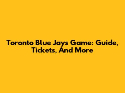 Toronto Blue Jays Game: Guide, Tickets, And More