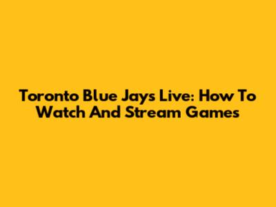 Toronto Blue Jays Live: How To Watch And Stream Games
