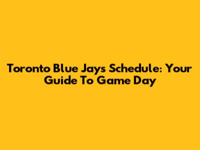 Toronto Blue Jays Schedule: Your Guide To Game Day