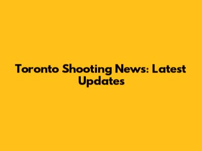 Toronto Shooting News: Latest Updates