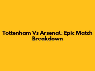Tottenham Vs Arsenal: Epic Match Breakdown