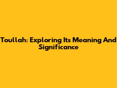 Toullah: Exploring Its Meaning And Significance