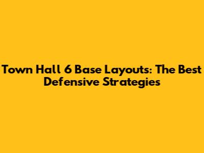 Town Hall 6 Base Layouts: The Best Defensive Strategies