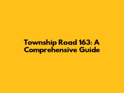 Township Road 163: A Comprehensive Guide