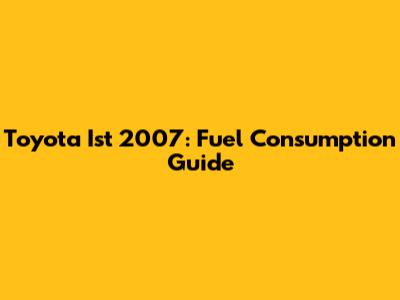 Toyota Ist 2007: Fuel Consumption Guide