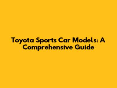 Toyota Sports Car Models: A Comprehensive Guide