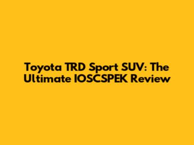 Toyota TRD Sport SUV: The Ultimate IOSCSPEK Review