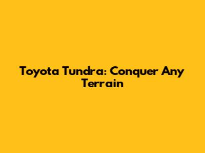Toyota Tundra: Conquer Any Terrain
