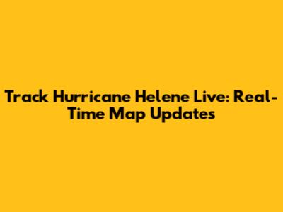 Track Hurricane Helene Live: Real-Time Map Updates