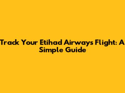 Track Your Etihad Airways Flight: A Simple Guide
