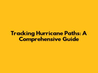 Tracking Hurricane Paths: A Comprehensive Guide