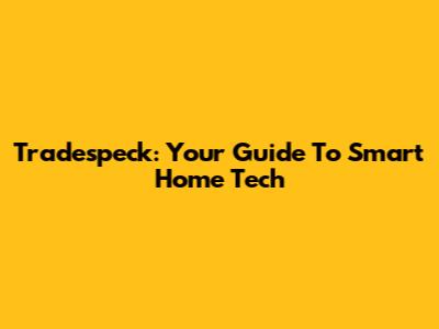 Tradespeck: Your Guide To Smart Home Tech