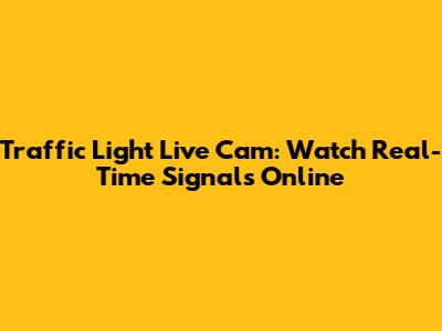 Traffic Light Live Cam: Watch Real-Time Signals Online