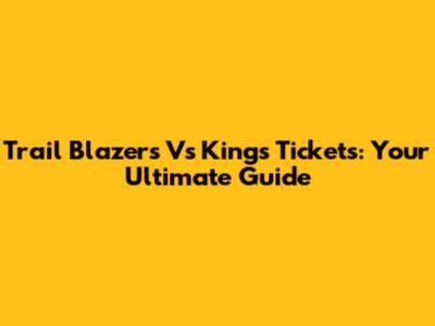Trail Blazers Vs Kings Tickets: Your Ultimate Guide