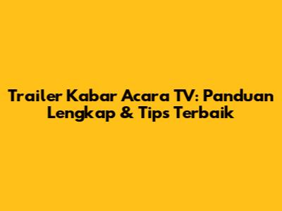 Trailer Kabar Acara TV: Panduan Lengkap & Tips Terbaik