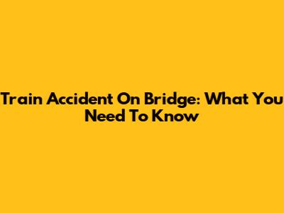 Train Accident On Bridge: What You Need To Know