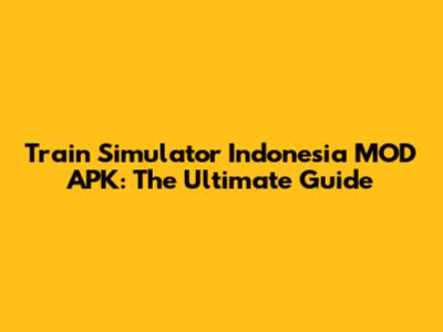 Train Simulator Indonesia MOD APK: The Ultimate Guide