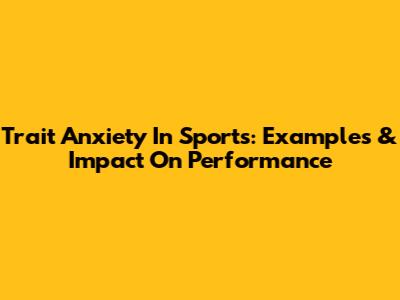 Trait Anxiety In Sports: Examples & Impact On Performance