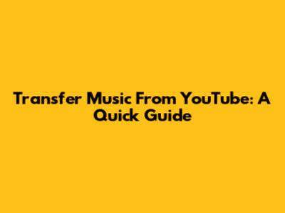 Transfer Music From YouTube: A Quick Guide