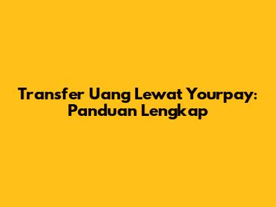 Transfer Uang Lewat Yourpay: Panduan Lengkap