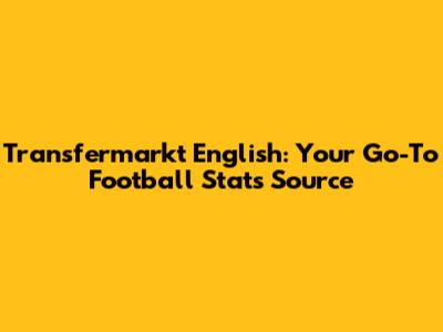 Transfermarkt English: Your Go-To Football Stats Source