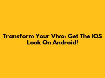 Transform Your Vivo: Get The IOS Look On Android!