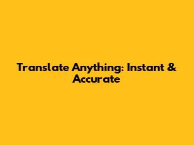Translate Anything: Instant & Accurate
