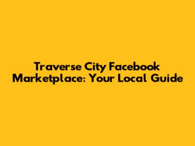 Traverse City Facebook Marketplace: Your Local Guide