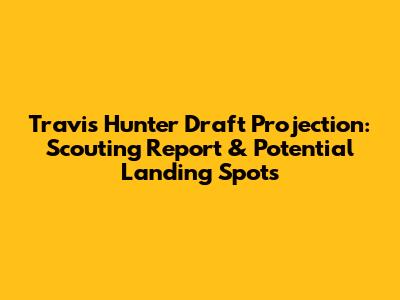 Travis Hunter Draft Projection: Scouting Report & Potential Landing Spots