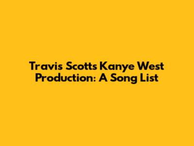 Travis Scott's Kanye West Production: A Song List