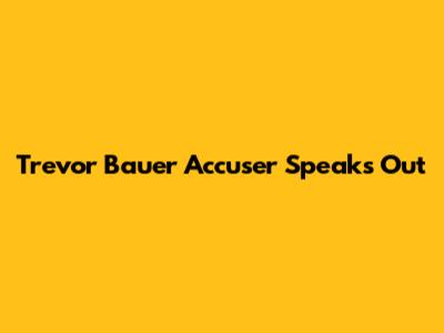 Trevor Bauer Accuser Speaks Out
