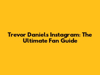 Trevor Daniel's Instagram: The Ultimate Fan Guide