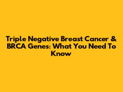 Triple Negative Breast Cancer & BRCA Genes: What You Need To Know