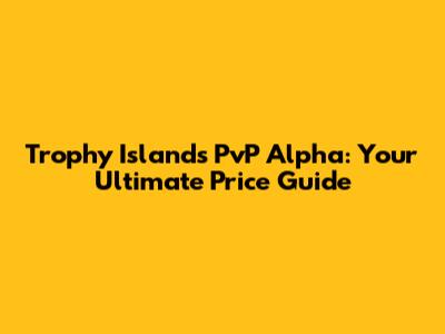 Trophy Islands PvP Alpha: Your Ultimate Price Guide