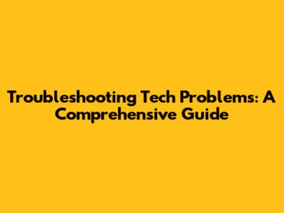 Troubleshooting Tech Problems: A Comprehensive Guide