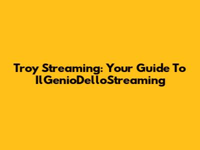 Troy Streaming: Your Guide To IlGenioDelloStreaming