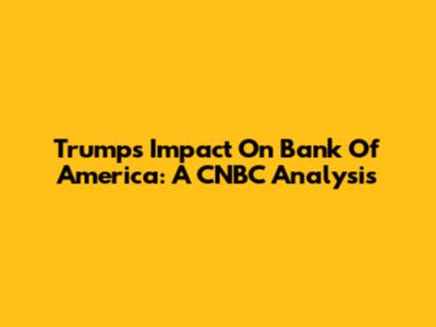 Trump's Impact On Bank Of America: A CNBC Analysis