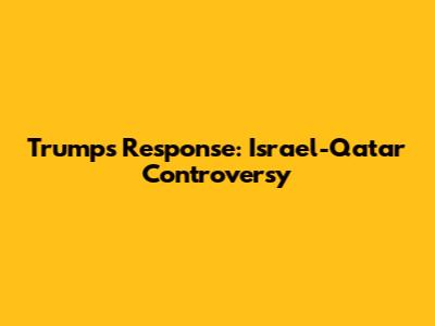 Trump's Response: Israel-Qatar Controversy