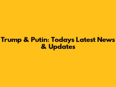 Trump & Putin: Today's Latest News & Updates