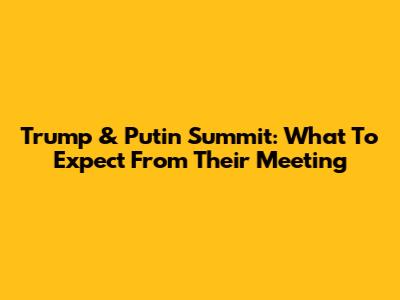Trump & Putin Summit: What To Expect From Their Meeting