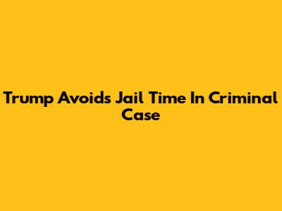 Trump Avoids Jail Time In Criminal Case