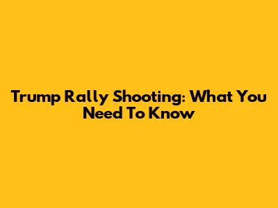 Trump Rally Shooting: What You Need To Know