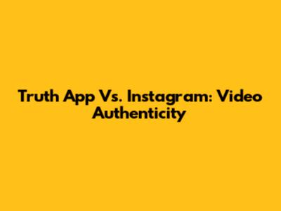 Truth App Vs. Instagram: Video Authenticity
