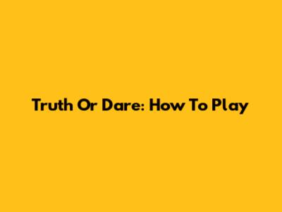 Truth Or Dare: How To Play