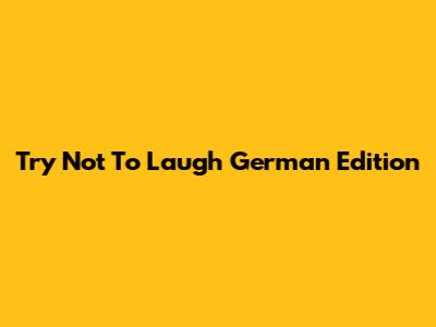 Try Not To Laugh German Edition