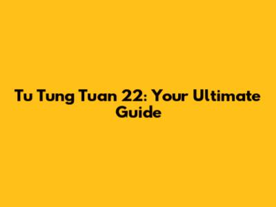 Tu Tung Tuan 22: Your Ultimate Guide