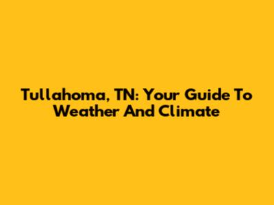 Tullahoma, TN: Your Guide To Weather And Climate