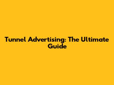 Tunnel Advertising: The Ultimate Guide