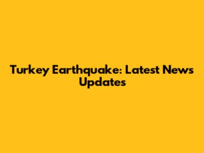 Turkey Earthquake: Latest News Updates