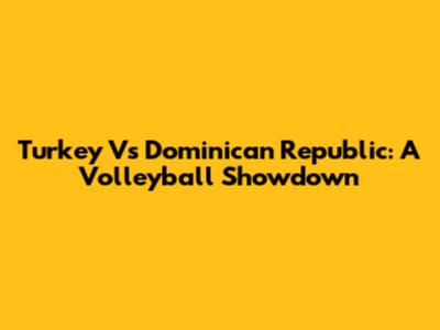 Turkey Vs Dominican Republic: A Volleyball Showdown